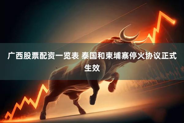 广西股票配资一览表 泰国和柬埔寨停火协议正式生效
