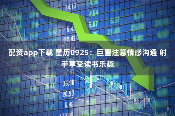 配资app下载 星历0925：巨蟹注意情感沟通 射手享受读书乐趣