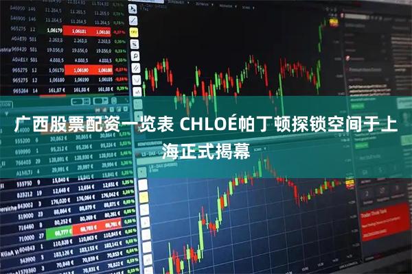 广西股票配资一览表 CHLOÉ帕丁顿探锁空间于上海正式揭幕