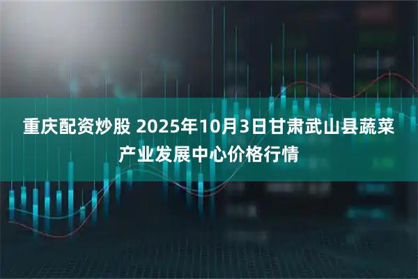 重庆配资炒股 2025年10月3日甘肃武山县蔬菜产业发展中心价格行情
