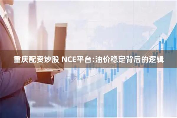 重庆配资炒股 NCE平台:油价稳定背后的逻辑