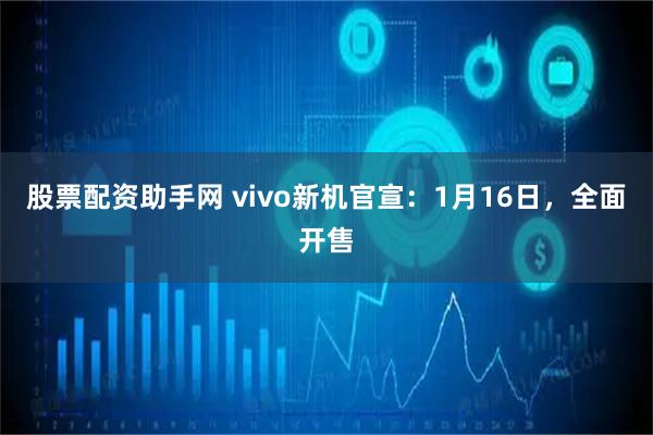 股票配资助手网 vivo新机官宣：1月16日，全面开售