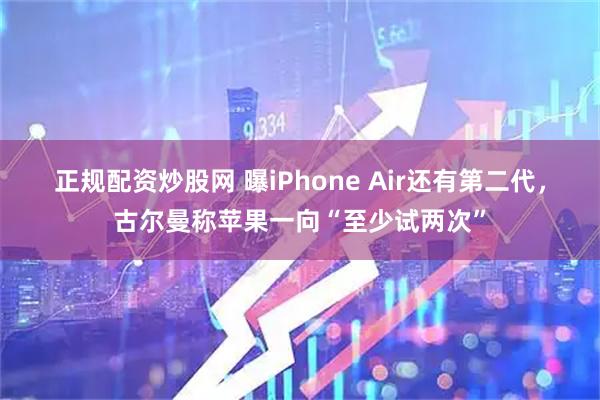 正规配资炒股网 曝iPhone Air还有第二代，古尔曼称苹果一向“至少试两次”